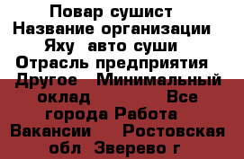 Повар-сушист › Название организации ­ Яху, авто-суши › Отрасль предприятия ­ Другое › Минимальный оклад ­ 16 000 - Все города Работа » Вакансии   . Ростовская обл.,Зверево г.